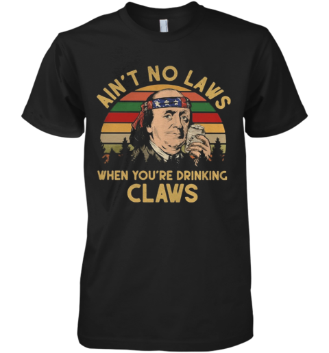Benjamin Franklin Ain'T No Laws When You Drinking Claws Vintage Premium Men's T-Shirt