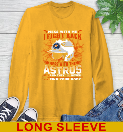 MLB Baseball Houston Astros Mess With Me I Fight Back Mess With My Team And They'll Never Find Your Body Shirt Long Sleeve T-Shirt 2