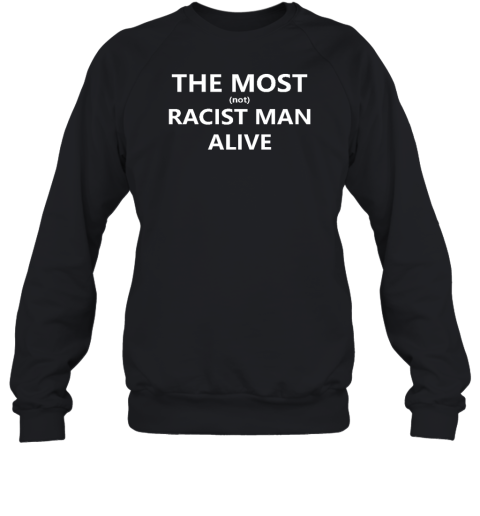 The Most Not Racist Man Alive Sweatshirt