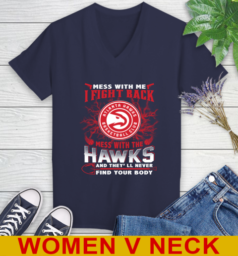NBA Basketball NBA Basketball Atlanta Hawks Mess With Me I Fight Back Mess With My Team And They'll Never Find Your Body Shirt Women's V-Neck T-Shirt 12