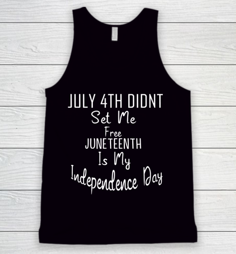 July 4th Didnt Set Me Free Juneteenth Is My Independence Day Tank Top