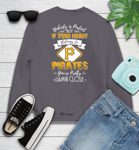 MLB Baseball Pittsburgh Pirates Nobody Is Perfect But If Your Heart Belongs To Pirates You're Pretty Damn Close Shirt Youth Sweatshirt 4