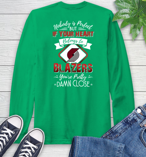 NBA Basketball Portland Trail Blazers Nobody Is Perfect But If Your Heart Belongs To Blazers You're Pretty Damn Close Shirt Long Sleeve T-Shirt 9