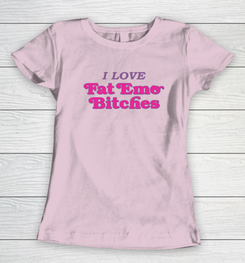 I Love Fat Emo Bitches Women's T-Shirt 5