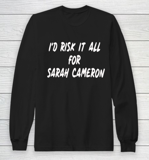I'd Risk It All For Sarah Cameron Long Sleeve T-Shirt