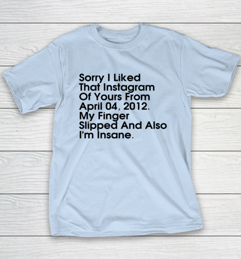 Sorry I Liked That Instagram Of Yours From April 04 2012 Youth T-Shirt 5