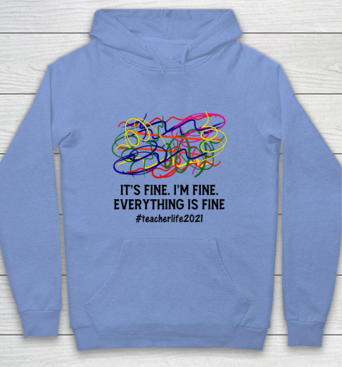 It s Fine I m Fine Everything Is Fine Teacher Life 2021 Fun Hoodie 7