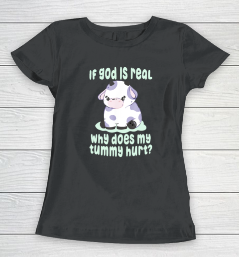 Funny If God Is Real Why Does My Tummy Hurt  Sad Cow Women's T-Shirt