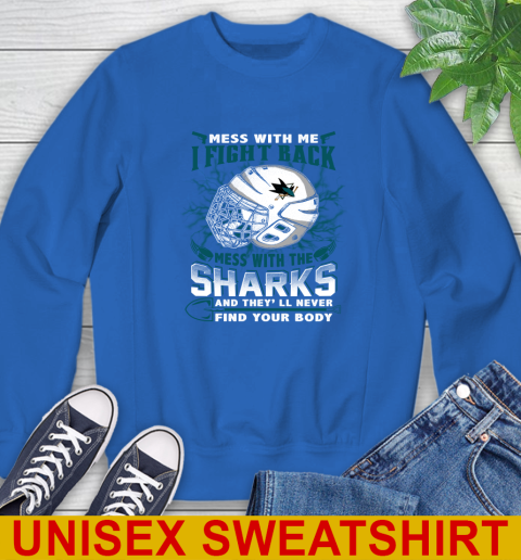 San Jose Sharks Mess With Me I Fight Back Mess With My Team And They'll Never Find Your Body Shirt Sweatshirt 11