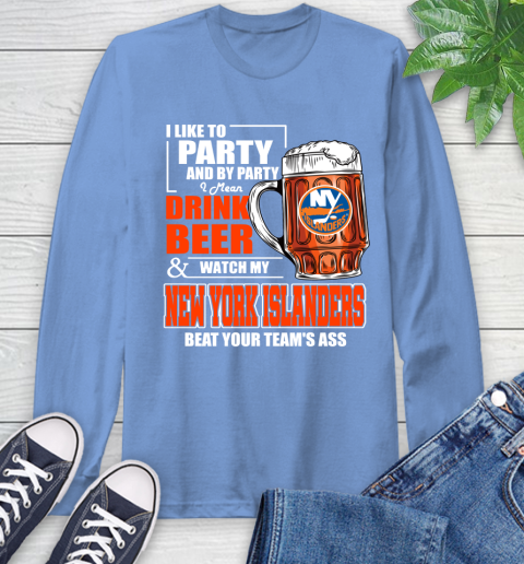 NHL I Like To Party And By Party I Mean Drink Beer And Watch My New York Islanders Beat Your Team's Ass Hockey Long Sleeve T-Shirt 12