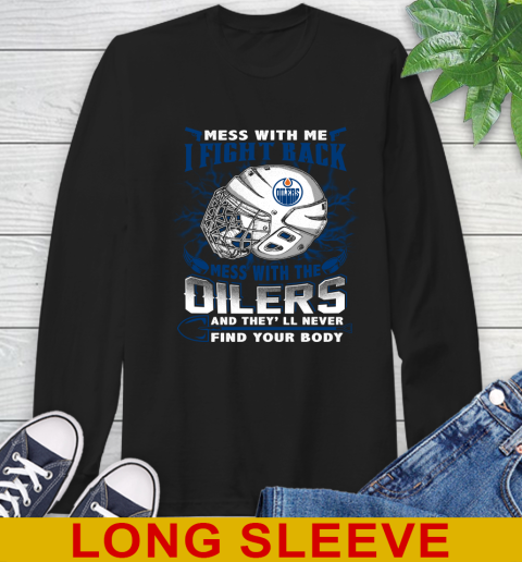 NHL Hockey Edmonton Oilers Mess With Me I Fight Back Mess With My Team And They'll Never Find Your Body Shirt Long Sleeve T-Shirt