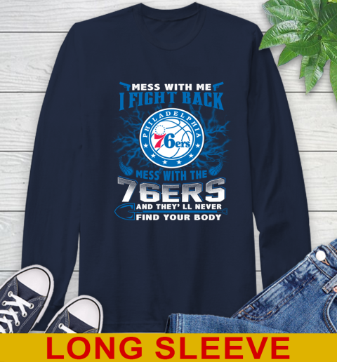 NBA Basketball Philadelphia 76ers Mess With Me I Fight Back Mess With My Team And They'll Never Find Your Body Shirt Long Sleeve T-Shirt 3