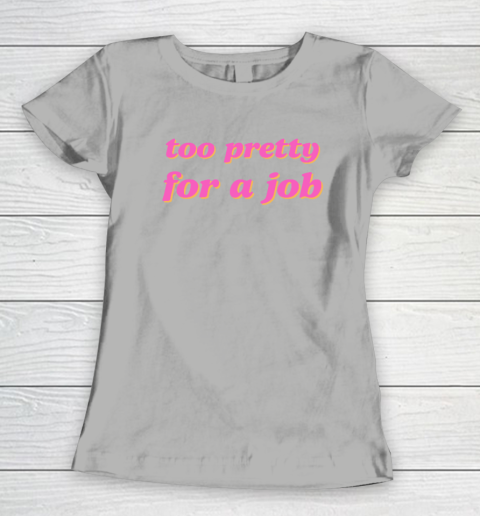 Too Pretty For A Job Women's T-Shirt 7