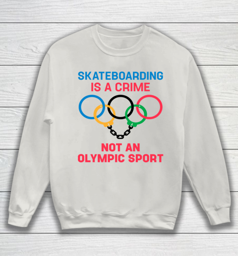 Skateboarding Is A Crime Not An Olympic Sport Shirt Sweatshirt 8