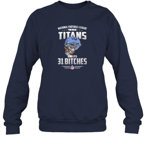 NFL You Mean Titans And Its 31 Bitches Tennessee Sweatshirt - Rookbrand