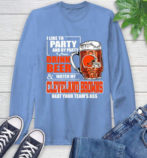 NFL I Like To Party And By Party I Mean Drink Beer and Watch My Cleveland Browns Beat Your Team's Ass Football Long Sleeve T-Shirt 12
