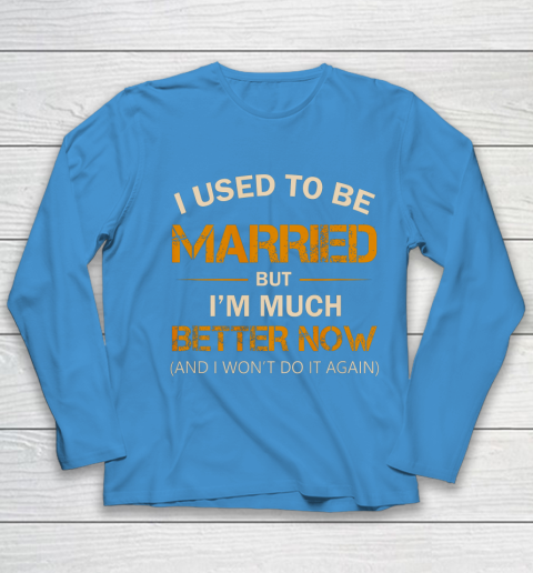 I Used To Be Married But I m Better Now Funny Divorce Youth Long Sleeve 5