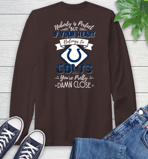 NFL Football Indianapolis Colts Nobody Is Perfect But If Your Heart Belongs To Colts You're Pretty Damn Close Shirt Long Sleeve T-Shirt 8