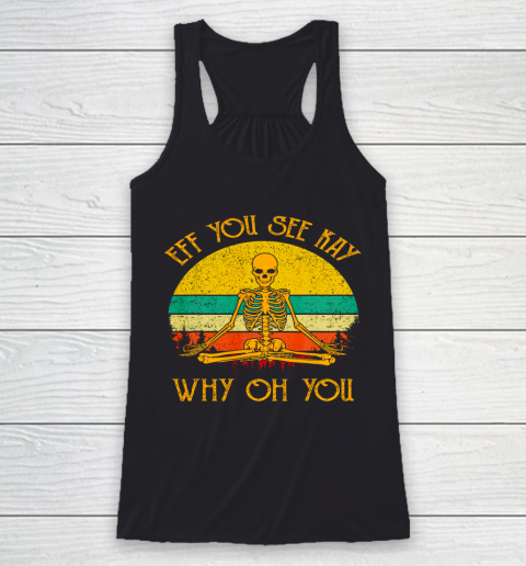 EFF You See Kay Shirt Why Oh You Skeleton Yogas Vintage Funny Racerback Tank