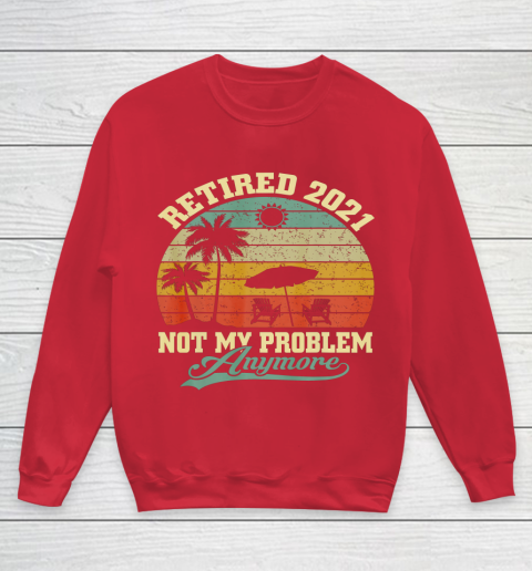Retired 2021 Not My Problem Anymore Retro Funny Retirement Youth Sweatshirt 7