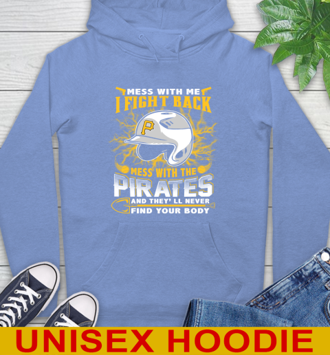 MLB Baseball Pittsburgh Pirates Mess With Me I Fight Back Mess With My Team And They'll Never Find Your Body Shirt Hoodie 11