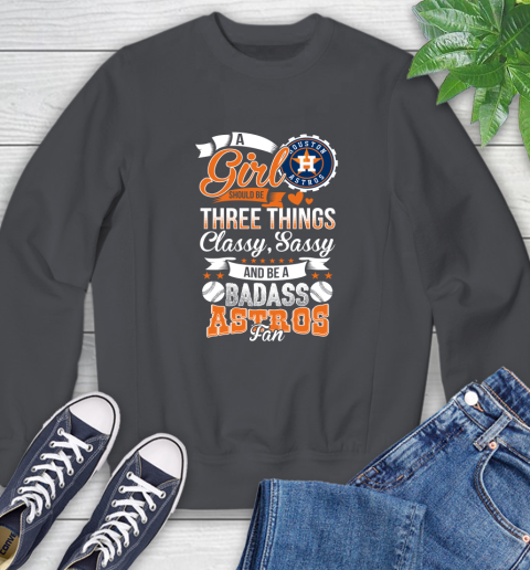 Houston Astros MLB Baseball A Girl Should Be Three Things Classy Sassy And A Be Badass Fan Sweatshirt 6