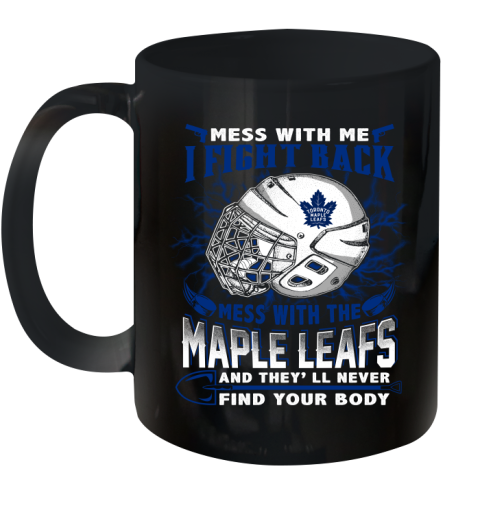 Toronto Maple Leafs Mess With Me I Fight Back Mess With My Team And They'll Never Find Your Body Shirt Ceramic Mug 11oz