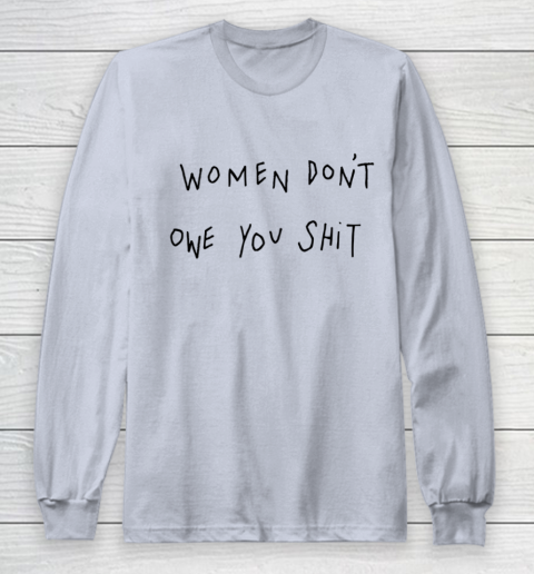 Women Don't Owe You Shit Shirt Feminist Womens Gift Long Sleeve T-Shirt 4