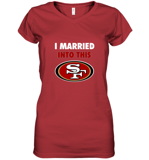 I Married Into This San Francisco 49ers Football NFL Women's V-Neck T-Shirt  