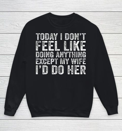 Today I Don t Feel Like Doing Anything Except My Wife Funny Youth Sweatshirt