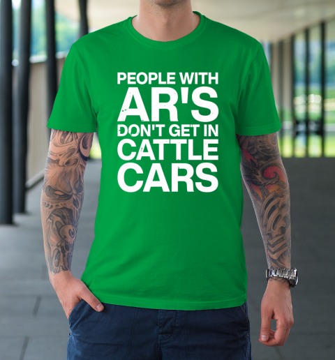 People With Ar's Don't Get In Cattle Cars T-Shirt 5