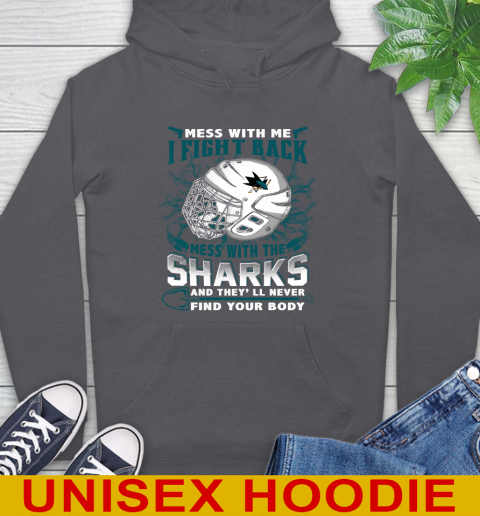 San Jose Sharks Mess With Me I Fight Back Mess With My Team And They'll Never Find Your Body Shirt Hoodie 7