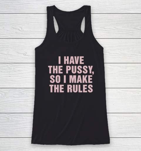 I Have The Pussy So I Make The Rules Funny Qoute Racerback Tank
