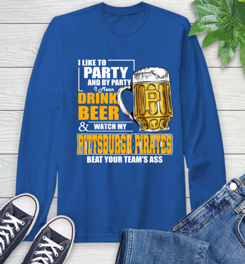 MLB I Like To Party And By Party I Mean Drink Beer And Watch My Pittsburgh Pirates Beat Your Team's Ass Baseball Long Sleeve T-Shirt 10