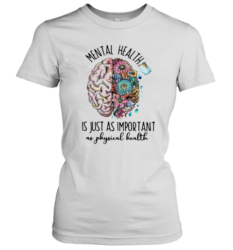 Mental Health Is Just As Important As Physical Health Women's T-Shirt