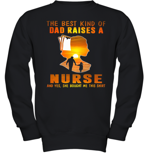 The Best Kind Of Dad Raises A Nurse And Yes She Bought Me This Youth Sweatshirt