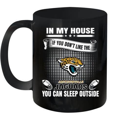 Jacksonville Jaguars NFL Football In My House If You Don't Like The  Jaguars You Can Sleep Outside Shirt Ceramic Mug 11oz