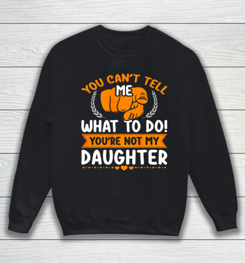 You can t tell me what to do you re not my Daughter Mom Dad Sweatshirt