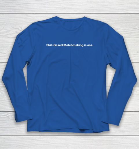 Skill Based Matchmaking Is Ass Long Sleeve T-Shirt 5