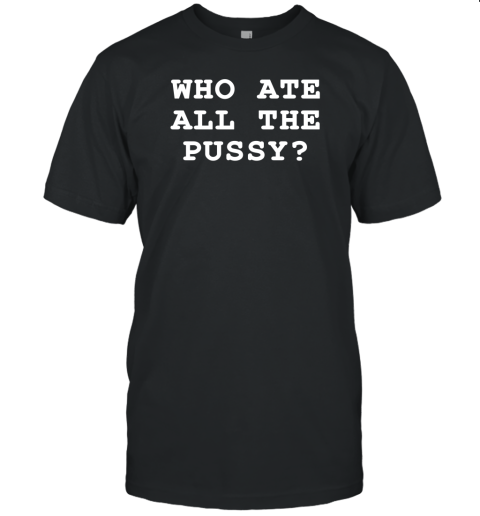 Who Ate All The Pussy Unisex Jersey Tee