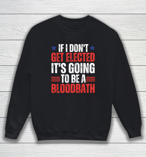 If I Don't Get Elected, It's Going To Be A Bloodbath Trump Sweatshirt