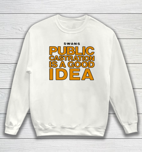 Public Castration Is A Good Idea SWANS Sweatshirt