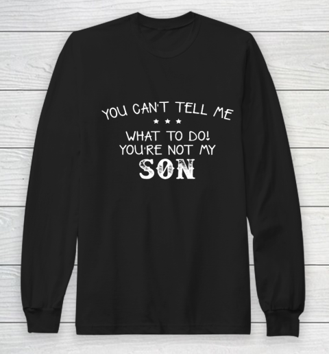 You can t tell me what to do you re not my son for dad mom Long Sleeve T-Shirt