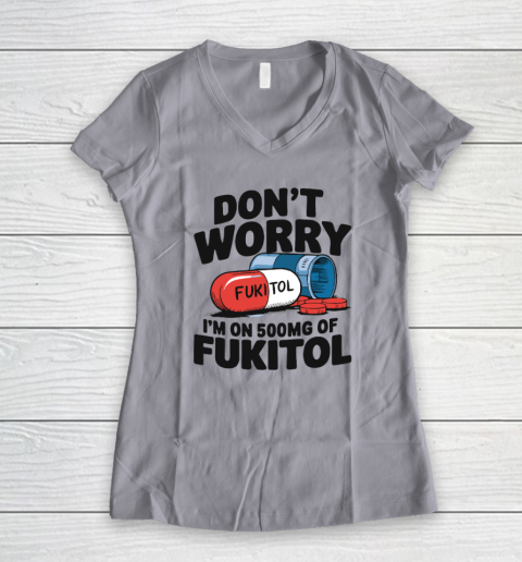 Don't Worry I'm On 500mg Of Fukitol Women's V-Neck T-Shirt 2