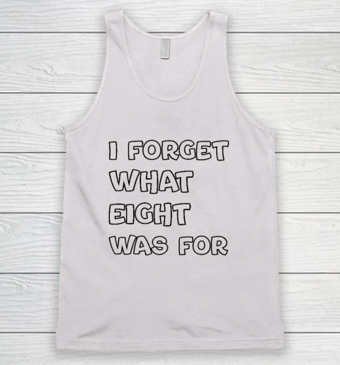 I Forget What Eight Was For Funny Sarcastic Tank Top