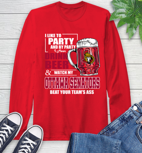 NHL I Like To Party And By Party I Mean Drink Beer And Watch My Ottawa Senators Beat Your Team's Ass Hockey Long Sleeve T-Shirt 11