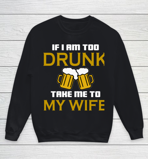 Beer Lover Funny Shirt If I Am Too Drunk Take To My Wife Youth Sweatshirt