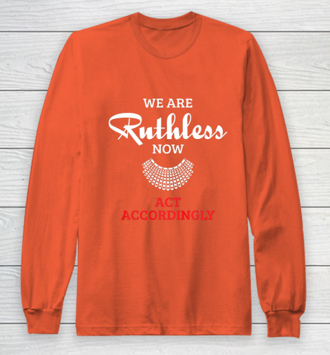 We Are Ruthless Now Act Accordingly Long Sleeve T-Shirt 3