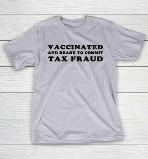 Vaccinated And Ready To Commit Tax Fraud T-Shirt 4