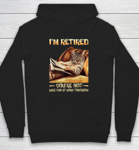I'm Retired You're Not Have Fun at Work Tomorrow Funny Cat Hoodie